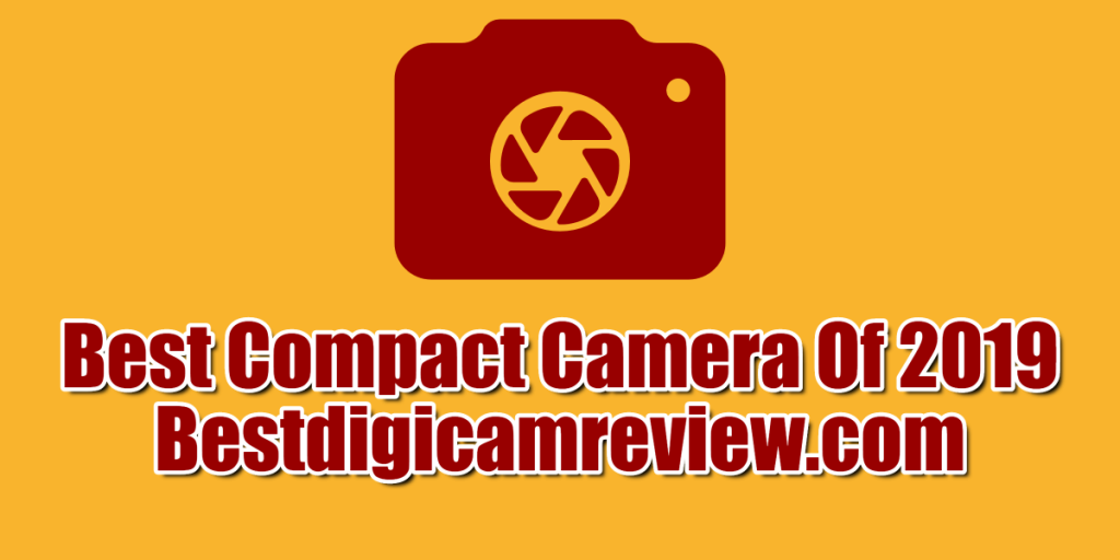 Best Compact Cameras In 2019 Comparisons and Buying Guide