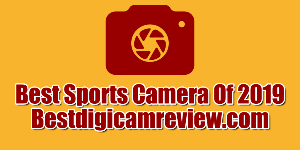 Best Sports Camera Of 2019 Comparisons and Buying Guide